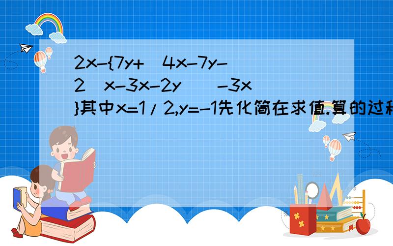 2x-{7y+［4x-7y-2（x-3x-2y）］-3x}其中x=1/2,y=-1先化简在求值.算的过程中很容易出错,希望细心一点呀!