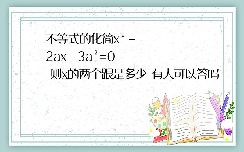 不等式的化简x²-2ax-3a²=0 则x的两个跟是多少 有人可以答吗