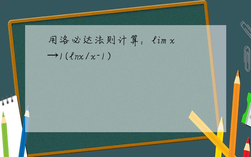 用洛必达法则计算：lim x→1(lnx/x-1)