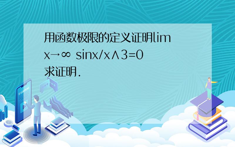 用函数极限的定义证明lim x→∞ sinx/x∧3=0求证明.