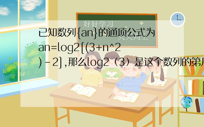 已知数列{an}的通项公式为an=log2[(3+n^2)-2],那么log2（3）是这个数列的第几项?[(3+n^2)-2]是指数,（3）是指数请写出详细过程