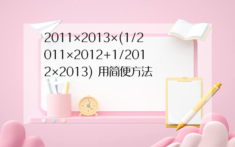 2011×2013×(1/2011×2012+1/2012×2013) 用简便方法