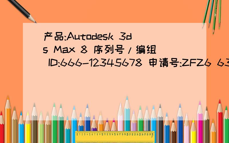 产品:Autodesk 3ds Max 8 序列号/编组 ID:666-12345678 申请号:ZFZ6 63RX A0PZ PJHJ DDHDHPH7 KCEJ