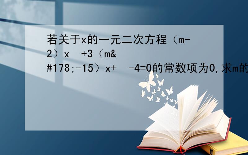 若关于x的一元二次方程（m-2）x²+3（m²-15）x+²-4=0的常数项为0,求m的值