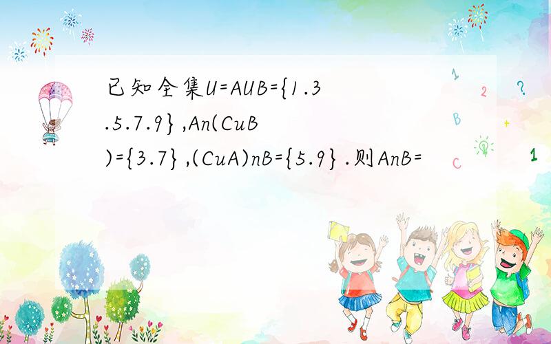 已知全集U=AUB={1.3.5.7.9},An(CuB)={3.7},(CuA)nB={5.9}.则AnB=