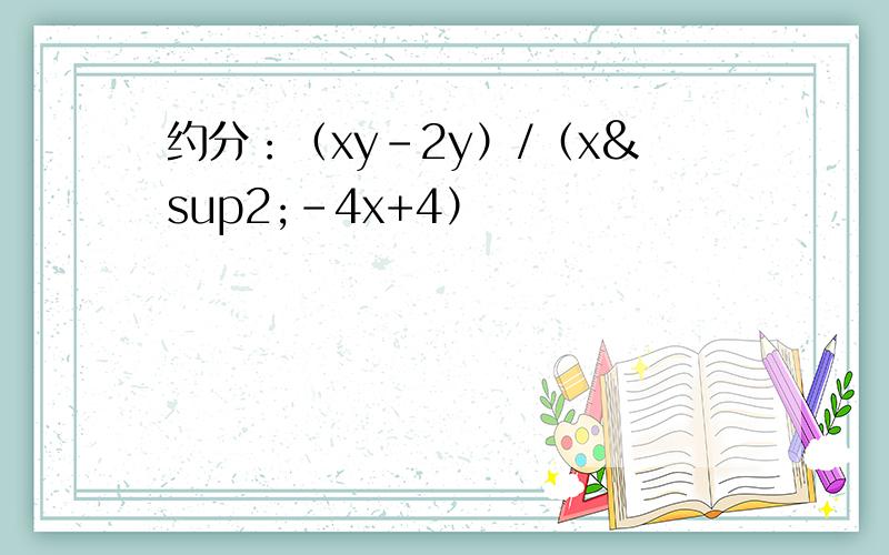 约分：（xy-2y）/（x²-4x+4）