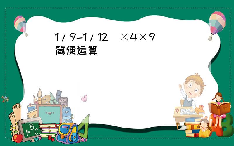(1/9-1/12)×4×9(简便运算)