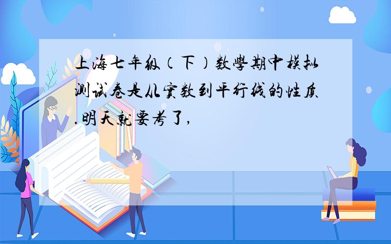 上海七年级（下）数学期中模拟测试卷是从实数到平行线的性质.明天就要考了,