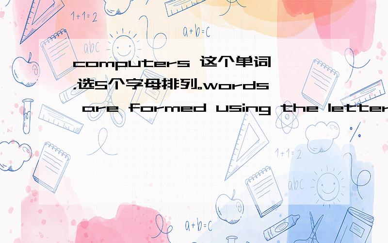 computers 这个单词，选5个字母排列。words are formed using the letters of the word