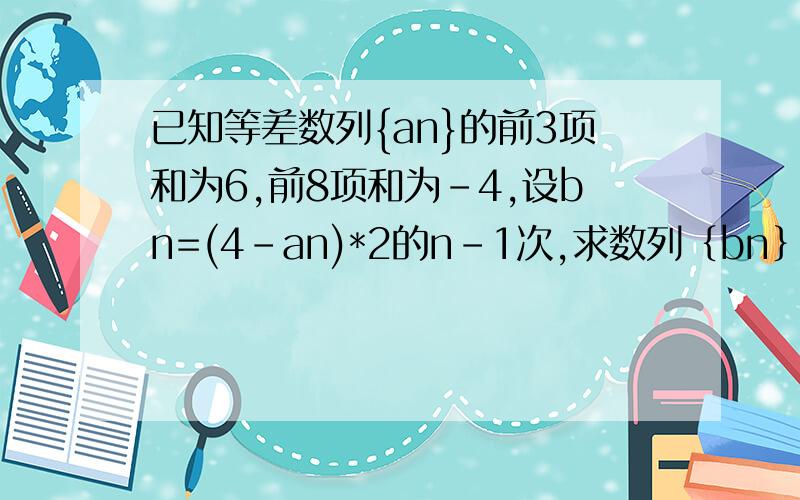 已知等差数列{an}的前3项和为6,前8项和为-4,设bn=(4-an)*2的n-1次,求数列｛bn｝的前几项和Sn