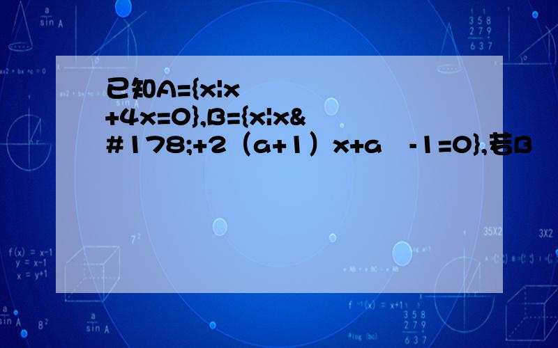 已知A={x|x²+4x=0},B={x|x²+2（a+1）x+a²-1=0},若B⊆A,求实数a的取值集合.