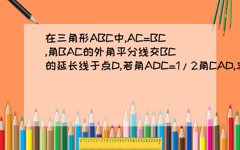 在三角形ABC中,AC=BC,角BAC的外角平分线交BC的延长线于点D,若角ADC=1/2角CAD,求角B的度数.