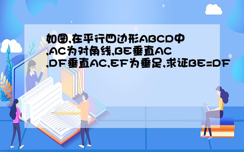 如图,在平行四边形ABCD中,AC为对角线,BE垂直AC,DF垂直AC,EF为垂足,求证BE=DF             过程里不要看不懂的符号,用字可以表达吗?