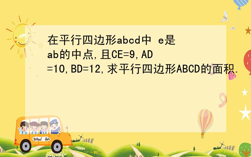 在平行四边形abcd中 e是ab的中点,且CE=9,AD=10,BD=12,求平行四边形ABCD的面积.