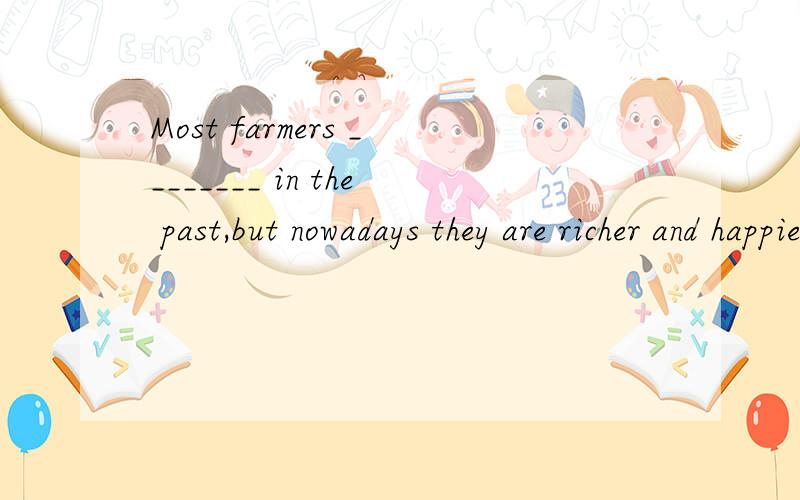 Most farmers ________ in the past,but nowadays they are richer and happier.A.lived a hard life B.have a hard life C.live a hard life D.had hard lives