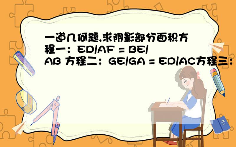一道几何题,求阴影部分面积方程一：ED/AF = BE/AB 方程二：GE/GA = ED/AC方程三：GE=GA-AE方程四：GA=3解方程得到：AE=15/8 ED = 15/8阴影部分的面积= 三角形BCF的面积 - 三角形DCF的面积=40/8-15/8=25/8。yuxin