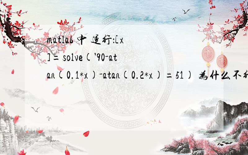 matlab 中 运行：[x]=solve('90-atan(0.1*x)-atan(0.2*x)=51) 为什么不行啊?
