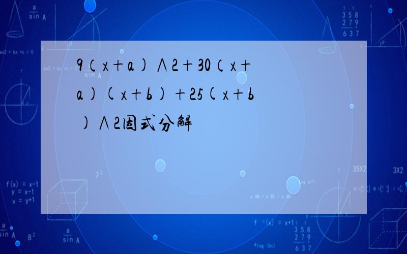 9（x+a)∧2+30（x+a)(x+b)+25(x+b)∧2因式分解