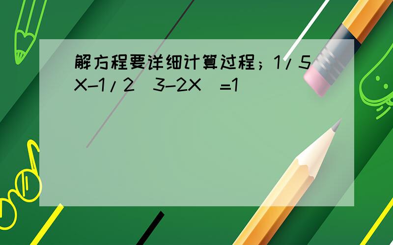 解方程要详细计算过程；1/5X-1/2（3-2X）=1