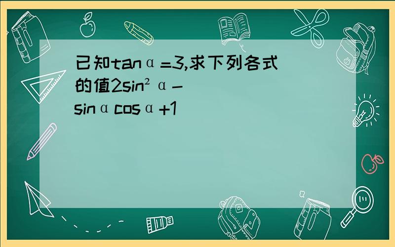 已知tanα=3,求下列各式的值2sin²α-sinαcosα+1