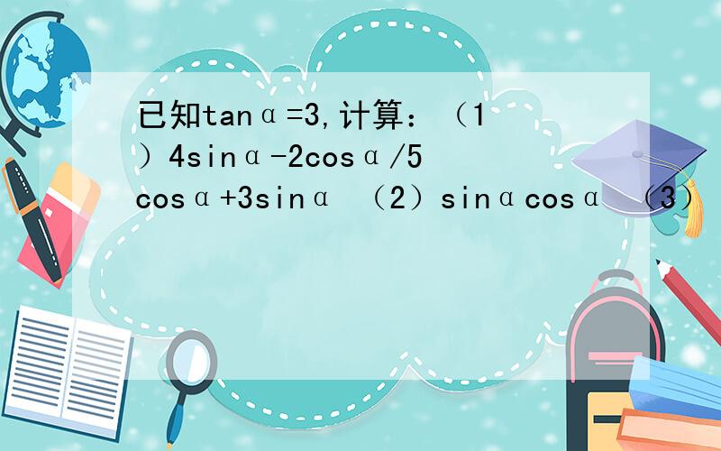 已知tanα=3,计算：（1）4sinα-2cosα/5cosα+3sinα （2）sinαcosα （3）（sinα+cosα）^2（急~）（1）4sinα-2cosα/5cosα+3sinα（2）sinαcosα（3）（sinα+cosα）^2