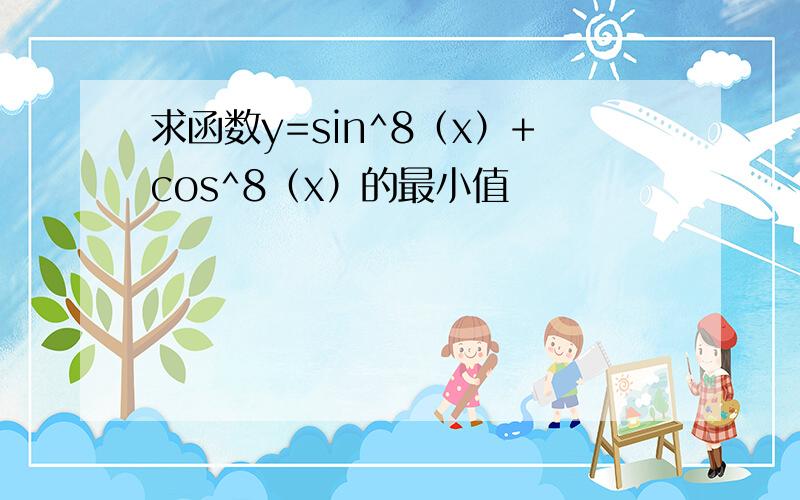 求函数y=sin^8（x）+cos^8（x）的最小值