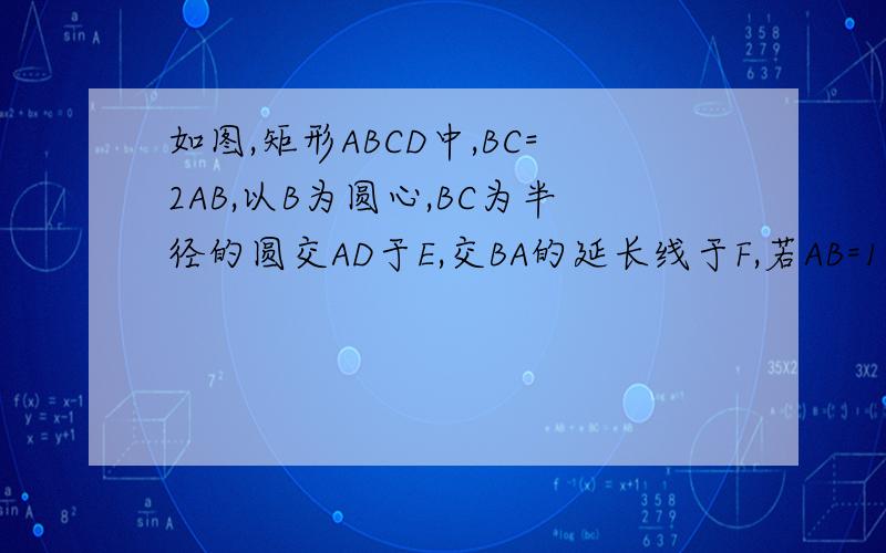 如图,矩形ABCD中,BC=2AB,以B为圆心,BC为半径的圆交AD于E,交BA的延长线于F,若AB=1,求阴影部分的面积