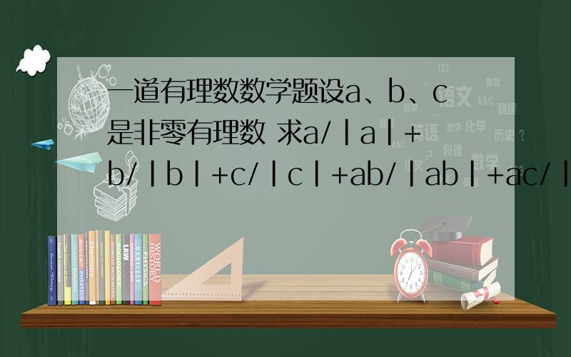 一道有理数数学题设a、b、c是非零有理数 求a/|a|+b/|b|+c/|c|+ab/|ab|+ac/|ac|+bc/|bc|+abc/|abc|的最小值
