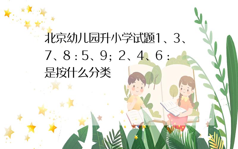北京幼儿园升小学试题1、3、7、8：5、9；2、4、6：是按什么分类