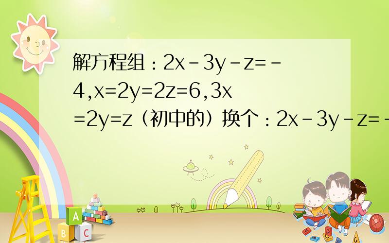 解方程组：2x-3y-z=-4,x=2y=2z=6,3x=2y=z（初中的）换个：2x-3y-z=-4,x+2y+2z=6,3x+2y+z=11（初中的）要过程，
