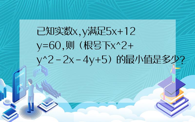 已知实数x,y满足5x+12y=60,则（根号下x^2+y^2-2x-4y+5）的最小值是多少?