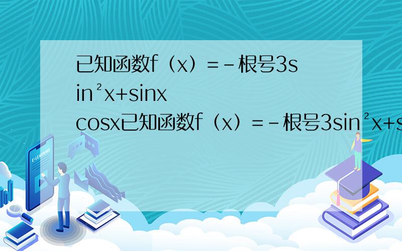 已知函数f（x）=-根号3sin²x+sinxcosx已知函数f（x）=-根号3sin²x+sinxcosx（1）求f（25π/6）（2）设α∈（0,π）,f（α/2）=1/4-根号3/2,求sinα的值