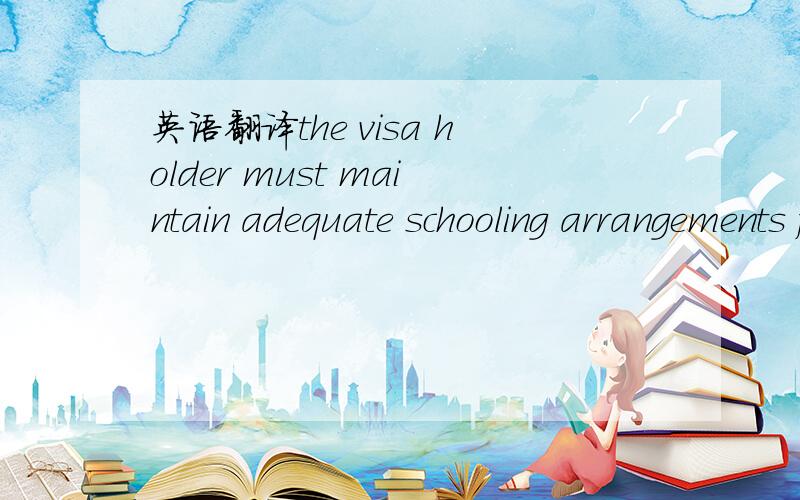 英语翻译the visa holder must maintain adequate schooling arrangements for their school-age dependants who join them in Australia on a student dependant visa for more than 3 months