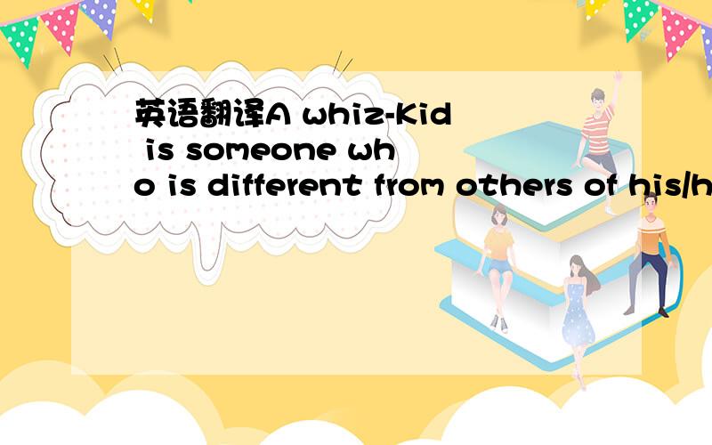 英语翻译A whiz-Kid is someone who is different from others of his/her age