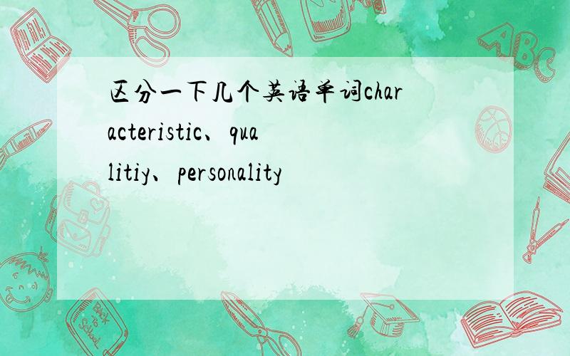 区分一下几个英语单词characteristic、qualitiy、personality