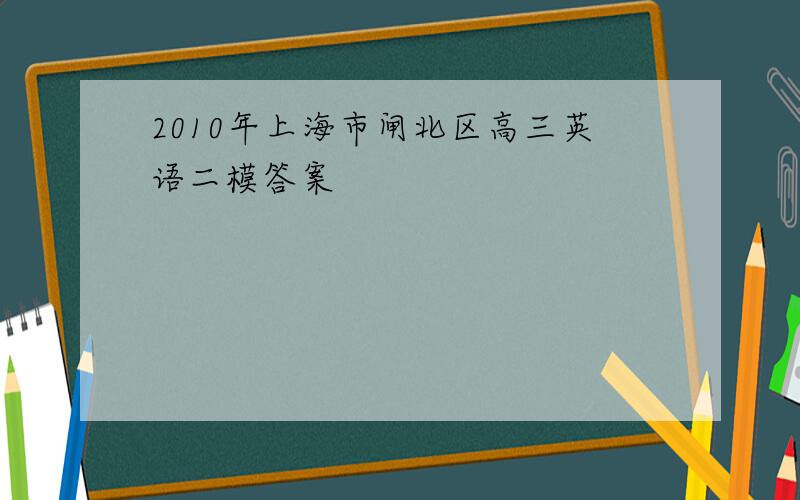 2010年上海市闸北区高三英语二模答案