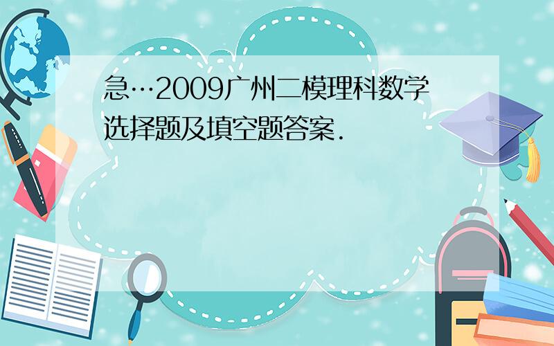急…2009广州二模理科数学选择题及填空题答案.