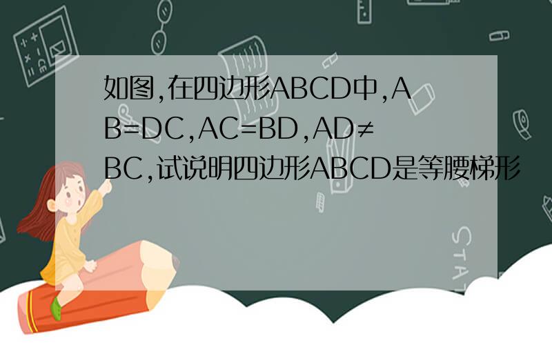如图,在四边形ABCD中,AB=DC,AC=BD,AD≠BC,试说明四边形ABCD是等腰梯形