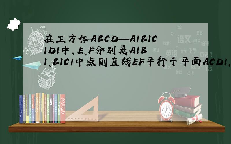 在正方体ABCD—A1B1C1D1中,E、F分别是A1B1、B1C1中点则直线EF平行于平面ACD1,请说明理由