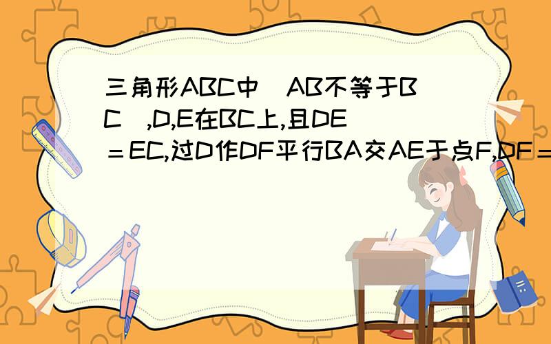 三角形ABC中（AB不等于BC）,D,E在BC上,且DE＝EC,过D作DF平行BA交AE于点F,DF＝AC．求证：AE平分角BAC本题决无错误，请踊跃答题
