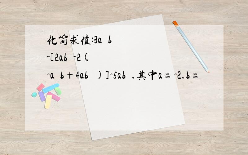 化简求值:3a²b-[2ab²-2(-a²b+4ab²)]-5ab²,其中a=-2,b=½