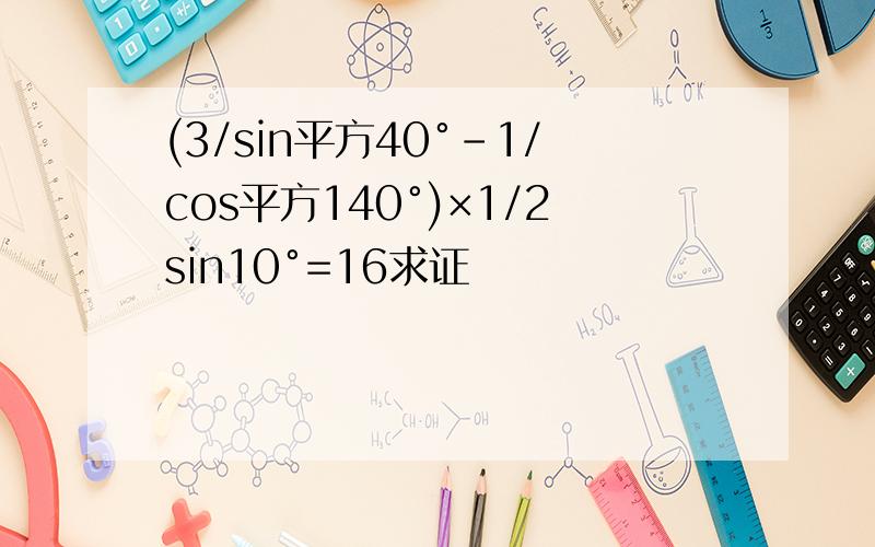 (3/sin平方40°-1/cos平方140°)×1/2sin10°=16求证