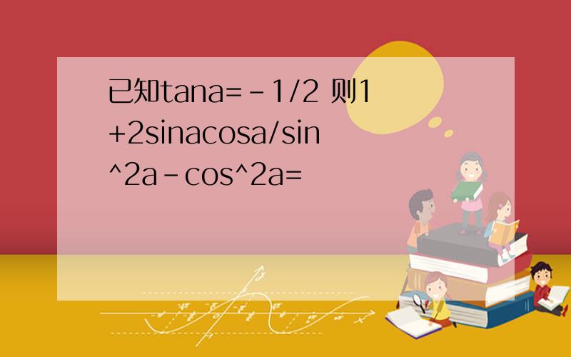 已知tana=-1/2 则1+2sinacosa/sin^2a-cos^2a=