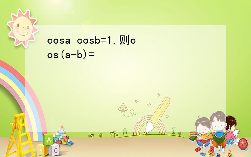 cosa cosb=1,则cos(a-b)=