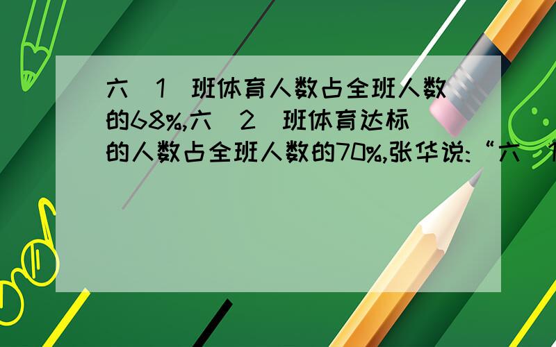 六（1）班体育人数占全班人数的68%,六（2）班体育达标的人数占全班人数的70%,张华说:“六（1）班达标的人数一定比六（2）班达标的人数少.”他说 为什么?