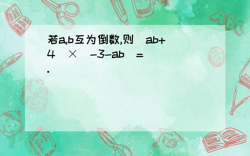 若a,b互为倒数,则（ab+4）×（-3-ab）=＿＿＿.