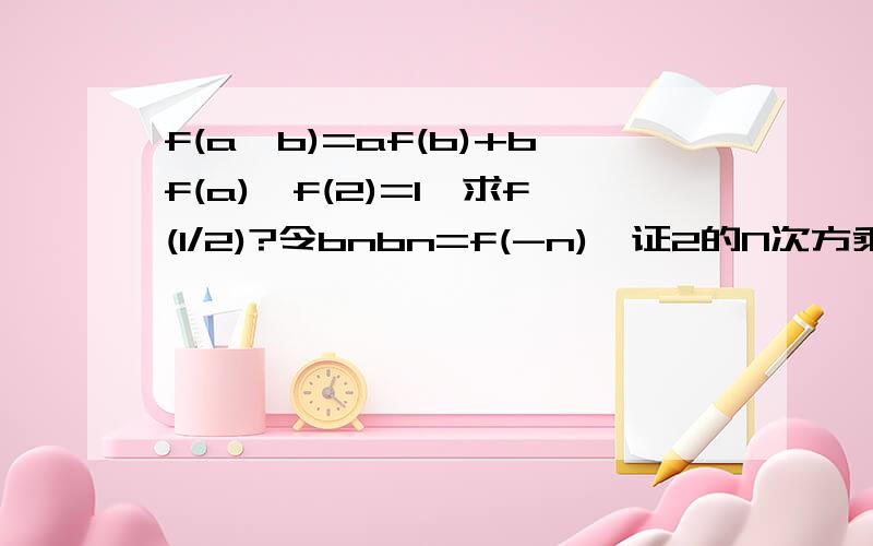 f(a*b)=af(b)+bf(a),f(2)=1,求f(1/2)?令bnbn=f(-n),证2的N次方乘bn为等差数列.