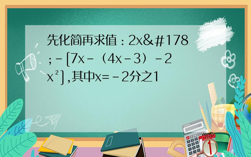 先化简再求值：2x²-[7x-（4x-3）-2x²],其中x=-2分之1