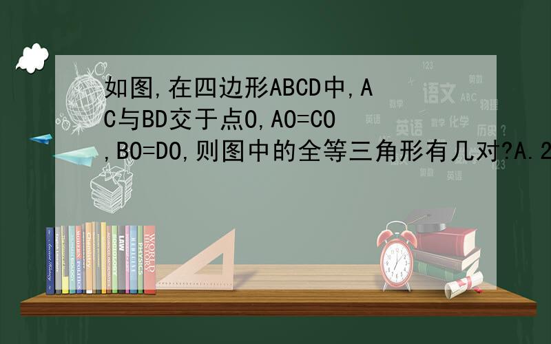 如图,在四边形ABCD中,AC与BD交于点O,AO=CO,BO=DO,则图中的全等三角形有几对?A.2对B.3对C.4对D.6对