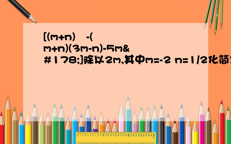 [(m+n)²-(m+n)(3m-n)-5m²]除以2m,其中m=-2 n=1/2化简求值